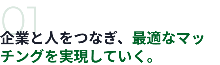 01 企業と人をつなぎ、最適なマッチングを実現していく。
