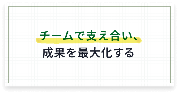 チームで支え合い、成果を最大化する